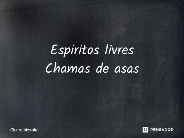 ⁠Espiritos livres Chamas de asas... Frase de Cicero Bizzuka.