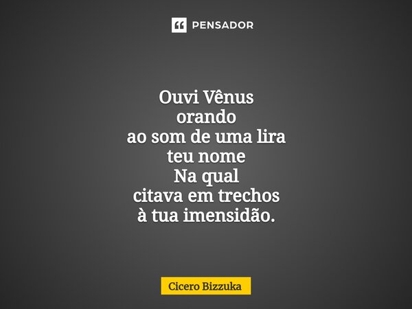 Ouvi Vênus orando ao som de uma lira teu nome Na qual citava em trechos à tua imensidão.... Frase de Cicero Bizzuka.