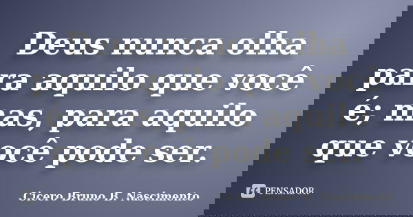 Deus nunca olha para aquilo que você é; mas, para aquilo que você pode ser.... Frase de Cicero Bruno B. Nascimento.