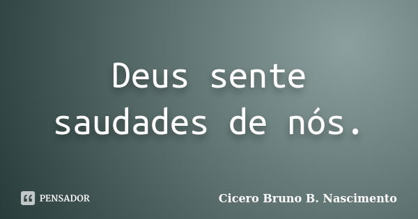 Deus sente saudades de nós.... Frase de Cicero Bruno B. Nascimento.