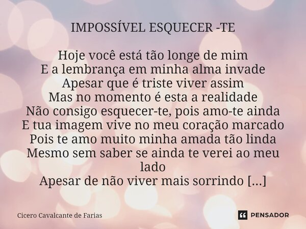 ⁠IMPOSSÍVEL ESQUECER -TE Hoje você está tão longe de mim E a lembrança em minha alma invade Apesar que é triste viver assim Mas no momento é esta a realidade Nã... Frase de CICERO CAVALCANTE DE FARIAS.