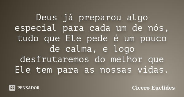 Deus já preparou algo especial para cada um de nós, tudo que Ele pede é um pouco de calma, e logo desfrutaremos do melhor que Ele tem para as nossas vidas.... Frase de Cicero Euclides.