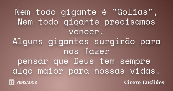 Nem todo gigante é "Golias", Nem todo gigante precisamos vencer. Alguns gigantes surgirão para nos fazer pensar que Deus tem sempre algo maior para no... Frase de Cicero Euclides.