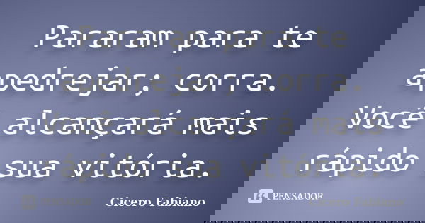 Pararam para te apedrejar; corra. Você alcançará mais rápido sua vitória.... Frase de Cicero Fabiano.