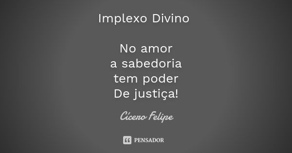 Implexo Divino No amor a sabedoria tem poder De justiça!... Frase de Cícero Felipe.