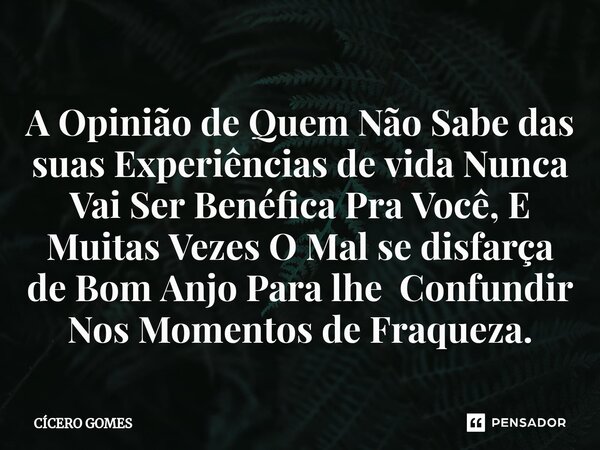 ⁠A Opinião de Quem Não Sabe das suas Experiências de vida Nunca Vai Ser Benéfica Pra Você, E Muitas Vezes O Mal se disfarça de Bom Anjo Para lhe Confundir Nos M... Frase de Cicero Gomes.