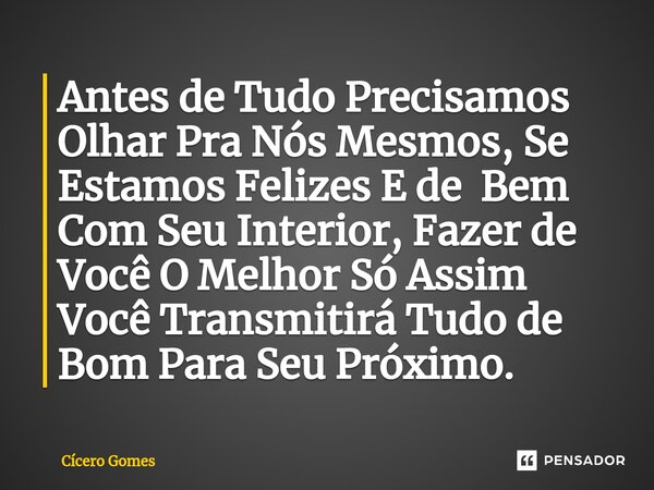⁠Antes de Tudo Precisamos Olhar Pra Nós Mesmos, Se Estamos Felizes E de Bem Com Seu Interior, Fazer de Você O Melhor Só Assim Você Transmitirá Tudo de Bom Para ... Frase de Cicero Gomes.