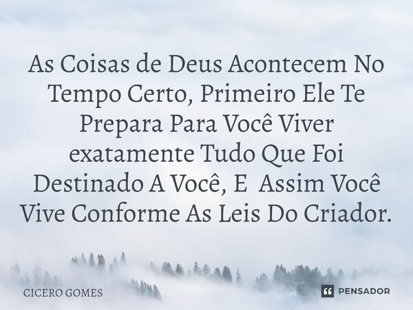 ⁠As Coisas de Deus Acontecem No Tempo Certo, Primeiro Ele Te Prepara Para Você Viver exatamente Tudo Que Foi Destinado A Você, E Assim Você Vive Conforme As Lei... Frase de Cicero Gomes.