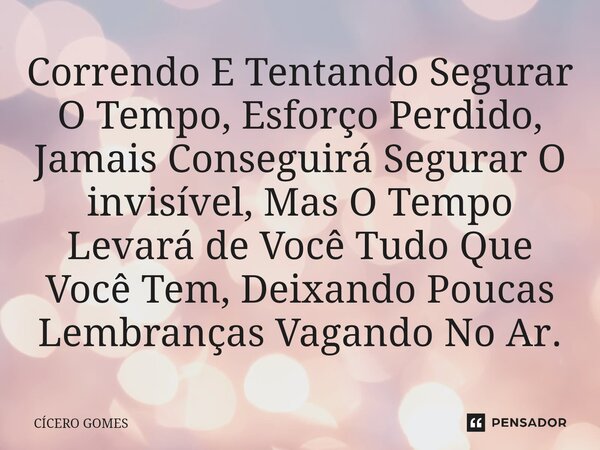 ⁠Correndo E Tentando Segurar O Tempo, Esforço Perdido, Jamais Conseguirá Segurar O invisível, Mas O Tempo Levará de Você Tudo Que Você Tem, Deixando Poucas Lemb... Frase de Cicero Gomes.