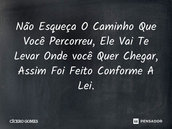 ⁠Não Esqueça O Caminho Que Você Percorreu, Ele Vai Te Levar Onde você Quer Chegar, Assim Foi Feito Conforme A Lei.... Frase de Cicero Gomes.