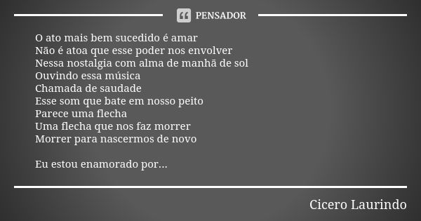 O ato mais bem sucedido é amar Não é atoa que esse poder nos envolver Nessa nostalgia com alma de manhã de sol Ouvindo essa música Chamada de saudade Esse som q... Frase de Cicero Laurindo.