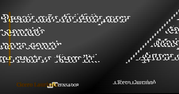 Poesia não foi feita para ter sentido Mais para sentir Agora me resta o “sem”ti...... Frase de Cicero Laurindo.