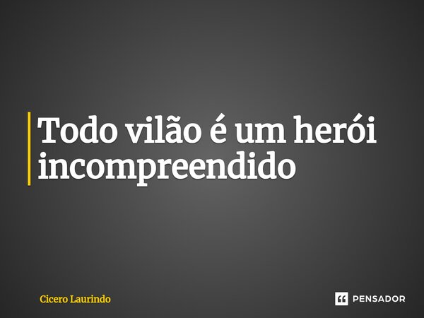 ⁠Todo vilão é um herói incompreendido... Frase de Cicero Laurindo.