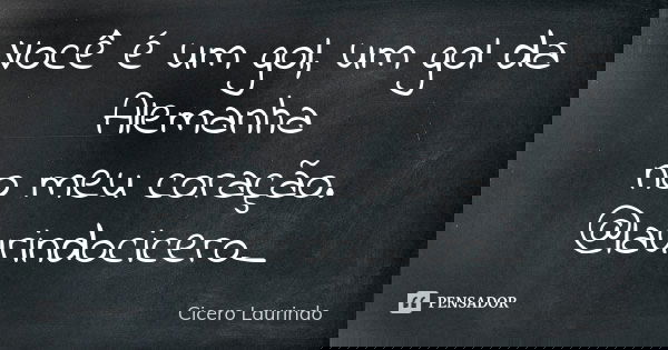 Você é um gol, um gol da Alemanha no meu coração. @laurindocicero_... Frase de Cicero Laurindo.