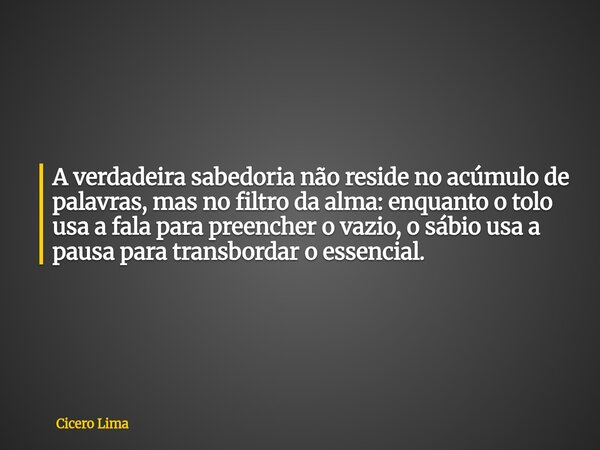 A verdadeira sabedoria não reside no acúmulo de palavras, mas no filtro da alma: enquanto o tolo usa a fala para preencher o vazio, o sábio usa a pausa para tra... Frase de Cicero Lima.