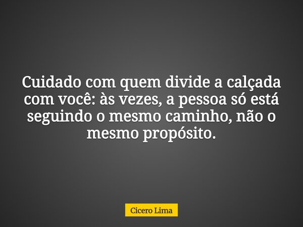 Cuidado com quem divide a calçada com você: às vezes, a pessoa só está seguindo o mesmo caminho, não o mesmo propósito.... Frase de Cicero Lima.