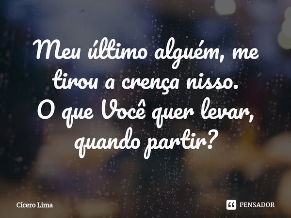 ⁠Meu último alguém, me tirou a crença nisso.
O que Você quer levar, quando partir?... Frase de Cícero Lima.