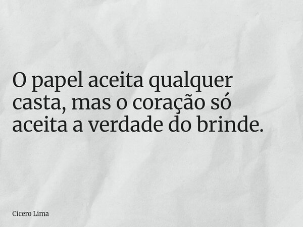 O papel aceita qualquer casta, mas o coração só aceita a verdade do brinde.... Frase de Cicero Lima.