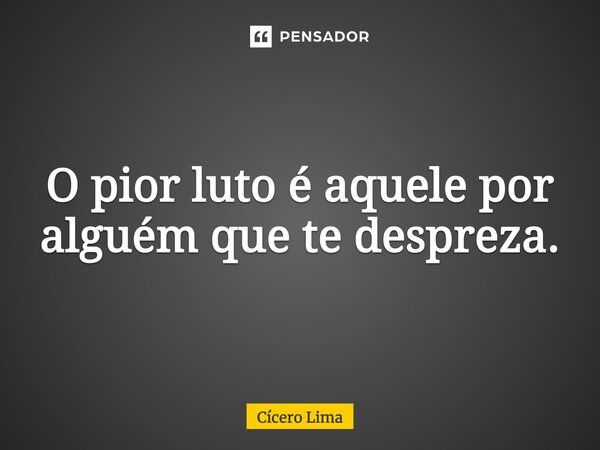 ⁠O pior luto é aquele por alguém que te despreza.... Frase de Cícero Lima.