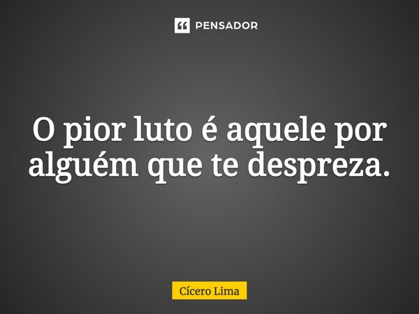 ⁠O pior luto, é aquele por alguém que te despreza.... Frase de Cícero Lima.