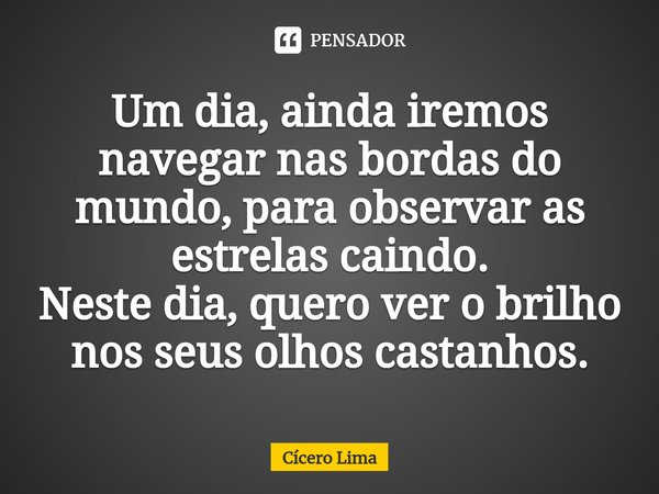 ⁠Um dia, ainda iremos navegar nas bordas do mundo, para observar as estrelas caindo.
Neste dia, quero ver o brilho nos seus olhos castanhos.... Frase de Cícero Lima.