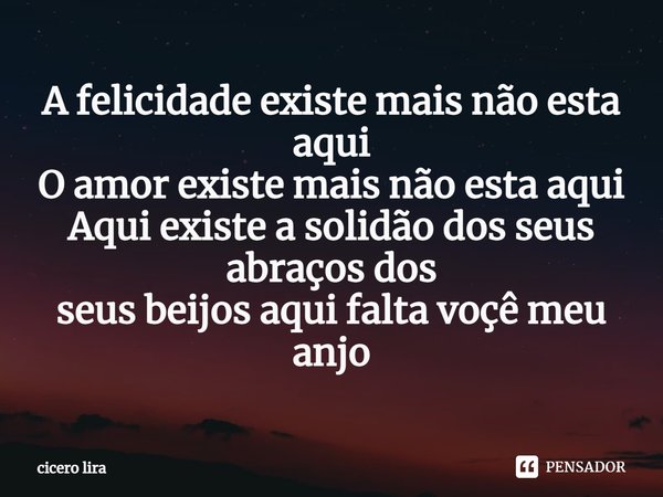 ⁠⁠A felicidade existe mais não esta aqui
O amor existe mais não esta aqui
Aqui existe a solidão dos seus abraços dos
seus beijos aqui falta voçê meu anjo... Frase de cicero lira.