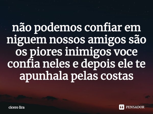 não podemos confiar em niguem nossos amigos são os piores inimigos ⁠voce confia neles e depois ele te apunhala pelas costas... Frase de cicero lira.