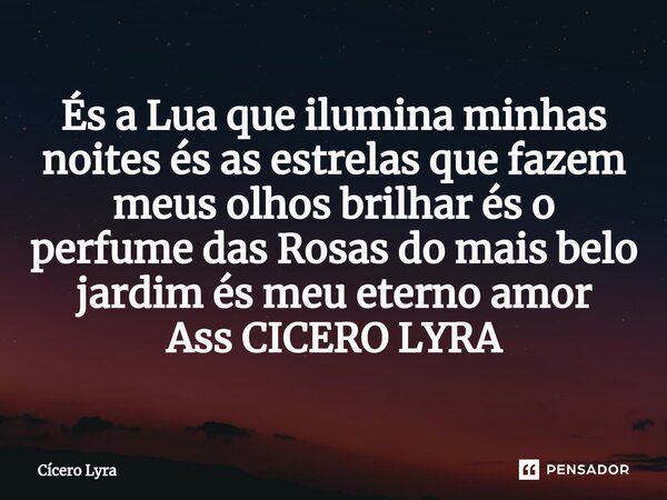 ⁠És a Lua que ilumina minhas noites és as estrelas que fazem meus olhos brilhar és o perfume das Rosas do mais belo jardim és meu eterno amor Ass CICERO LYRA... Frase de CICERO LYRA.