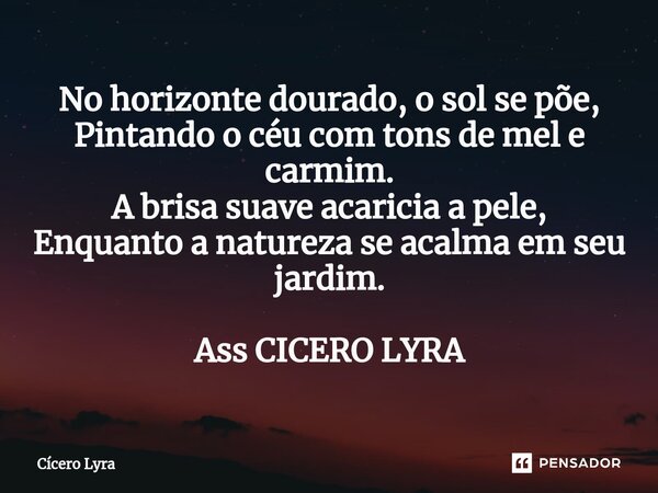 ⁠No horizonte dourado, o sol se põe, Pintando o céu com tons de mel e carmim. A brisa suave acaricia a pele, Enquanto a natureza se acalma em seu jardim. Ass CI... Frase de CICERO LYRA.