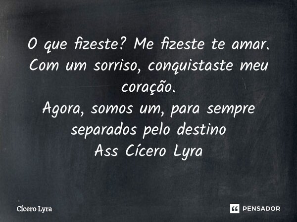 ⁠O que fizeste? Me fizeste te amar. Com um sorriso, conquistaste meu coração. Agora, somos um, para sempre separados pelo destino Ass Cícero Lyra... Frase de CICERO LYRA.