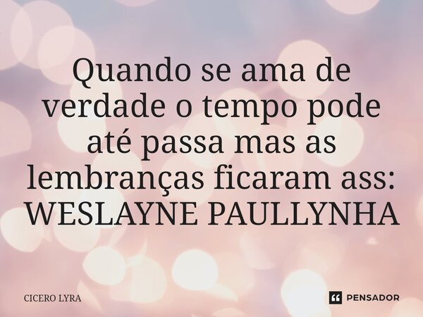 ⁠Quando se ama de verdade o tempo pode até passa mas as lembranças ficaramass: WESLAYNE PAULLYNHA... Frase de CICERO LYRA.