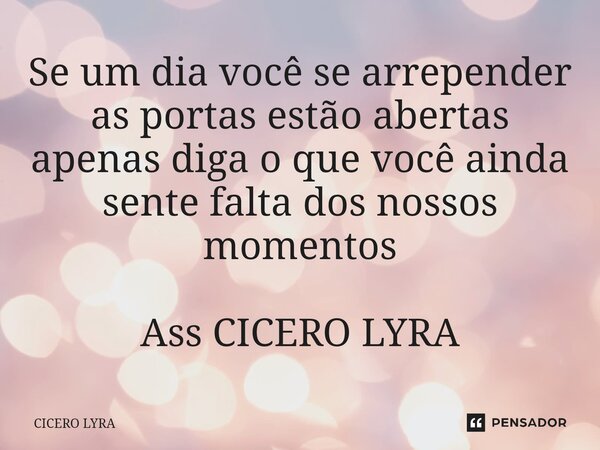 ⁠Se um dia você se arrepender as portas estão abertas apenas diga o que você ainda sente falta dos nossos momentos Ass CICERO LYRA... Frase de CICERO LYRA.