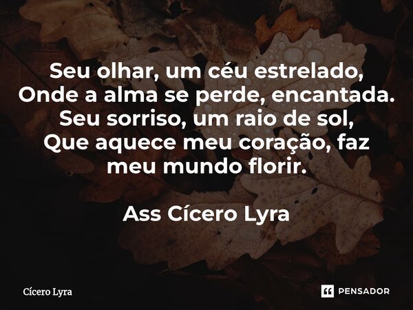 ⁠Seu olhar, um céu estrelado, Onde a alma se perde, encantada. Seu sorriso, um raio de sol, Que aquece meu coração, faz meu mundo florir. Ass Cícero Lyra... Frase de CICERO LYRA.
