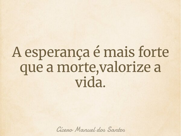 A esperança é mais forte que a morte,valorize a vida.... Frase de Cícero Manuel dos Santos.