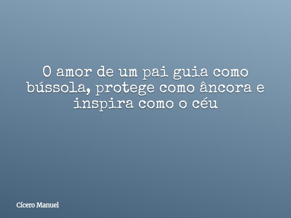 O amor de um pai guia como bússola, protege como âncora e inspira como o céu ⁠... Frase de Cícero Manuel.
