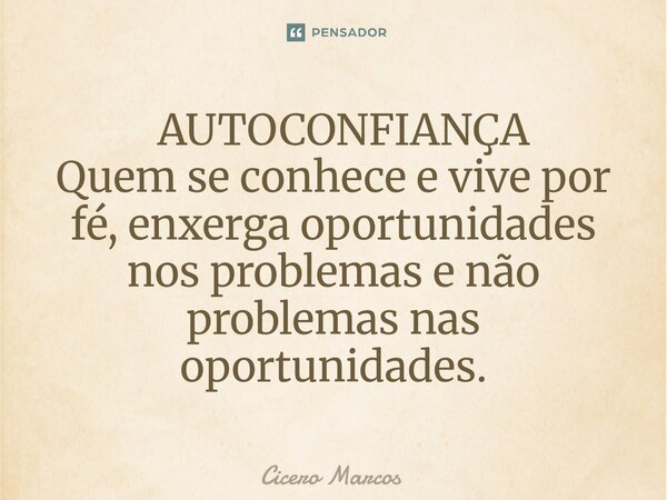 ⁠ AUTOCONFIANÇA Quem se conhece e vive por fé, enxerga oportunidades nos problemas e não problemas nas oportunidades.... Frase de Cícero Marcos.