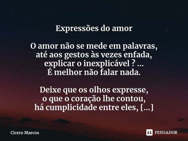 ⁠Expressões do amor O amor não se mede em palavras,
até aos gestos às vezes enfada,
explicar o inexplicável ? ...
É melhor não falar nada. Deixe que os olhos ex... Frase de Cicero Marcos.