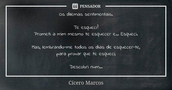 Os dilemas sentimentais. Te esqueci? Prometi a mim mesmo te esquecer e... Esqueci. Mas, lembrando-me todos os dias de esquecer-te, para provar que te esqueci; D... Frase de Cícero Marcos.