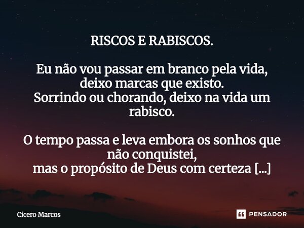 RISCOS E RABISCOS. Eu não vou passar em branco pela vida, deixo marcas que existo. Sorrindo ou chorando, deixo na vida um rabisco. O tempo passa e leva embora ... Frase de Cícero Marcos.