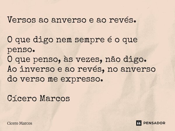 ⁠Versos ao anverso e ao revés. O que digo nem sempre é o que penso. O que penso, às vezes, não digo. Ao inverso e ao revés, no anverso do verso me expresso. Cíc... Frase de Cícero Marcos.