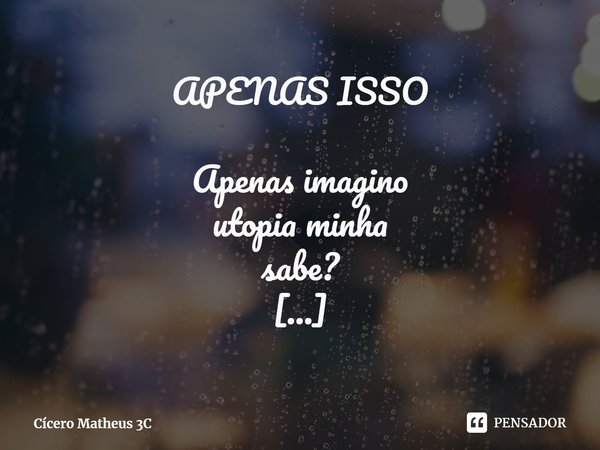 ⁠APENAS ISSO Apenas imagino
utopia minha
sabe? Fecho meus
olhos
respiro profundo Puf...
nada acontece Não é
REAL!... Frase de Cícero Matheus 3C.