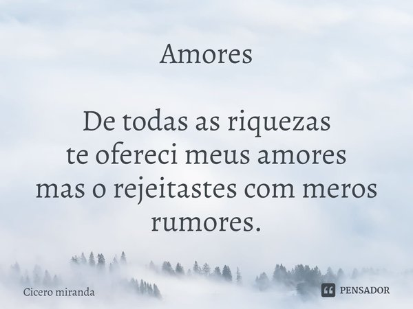 Amores De todas as riquezas
te ofereci meus amores
mas o rejeitastes com meros rumores.⁠... Frase de Cicero miranda.