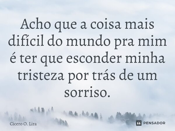 ⁠Acho que a coisa mais difícil do mundo pra mim é ter que esconder minha tristeza por trás de um sorriso.... Frase de Cicero O. Lira.