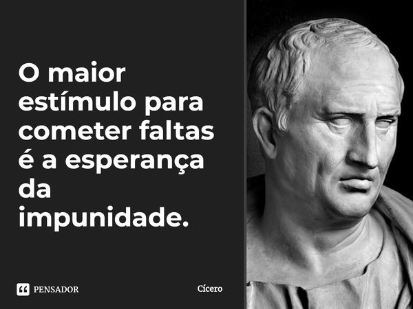 ⁠O maior estímulo para cometer faltas é a esperança da impunidade.... Frase de Cícero.