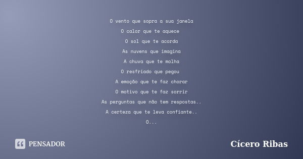 O vento que sopra a sua janela O calor que te aquece O sol que te acorda As nuvens que imagina A chuva que te molha O resfriado que pegou A emoção que te faz ch... Frase de Cícero Ribas.