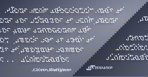Para mim desistir não é para os fracos e sim para os que cansaram de tentar, pois se o céu é infinito é porque somos limitados... Limitados.... Frase de Cícero Rodrigues.