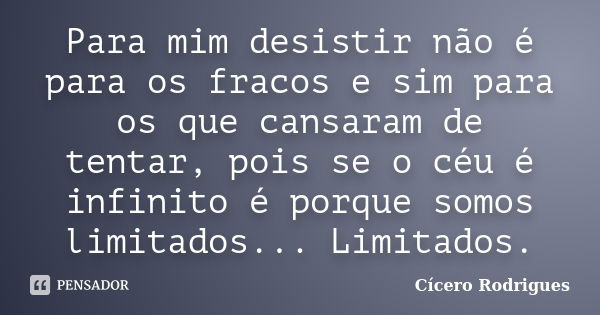 Para mim desistir não é para os fracos e sim para os que cansaram de tentar, pois se o céu é infinito é porque somos limitados... Limitados.... Frase de Cícero Rodrigues.