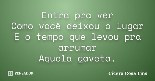 Entra pra ver Como você deixou o lugar E o tempo que levou pra arrumar Aquela gaveta.... Frase de Cícero Rosa Lins.