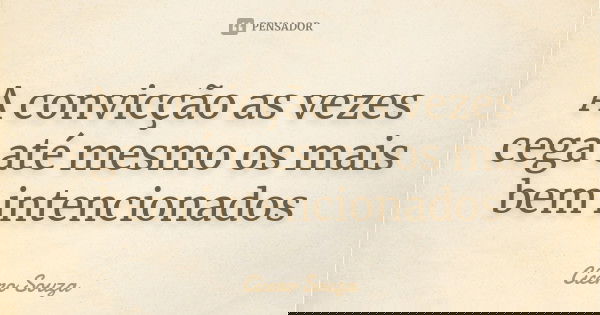 A convicção as vezes cega até mesmo os mais bem intencionados... Frase de Cícero Souza.