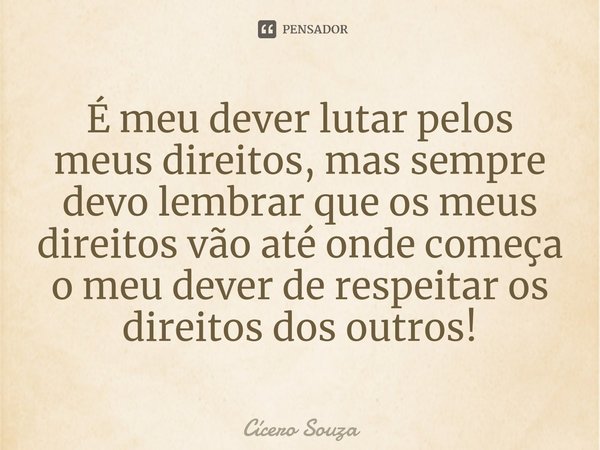 É meu dever lutar pelos meus direitos⁠, mas sempre devo lembrar que os meus direitos vão até onde começa o meu dever de respeitar os direitos dos outros!... Frase de Cícero Souza.